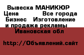 Вывеска МАНИКЮР › Цена ­ 5 000 - Все города Бизнес » Изготовление и продажа рекламы   . Ивановская обл.